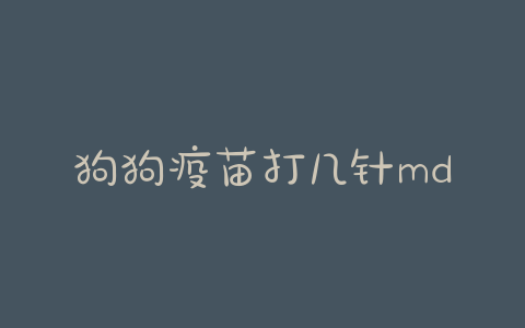 狗狗疫苗打几针mdash【宠物圈】-警犬训练器材厂家 _警犬训练用品_工作犬训练用品-南京开久警犬装备