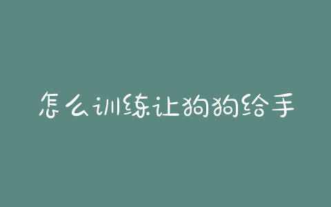 怎么训练让狗狗给手？怎么训练狗狗不扑人 - 警犬训练器材厂家 _警犬训练用品_工作犬训练用品-南京开久警犬装备-警犬训练器材厂家 _警犬训练用品_工作犬训练用品-南京开久警犬装备