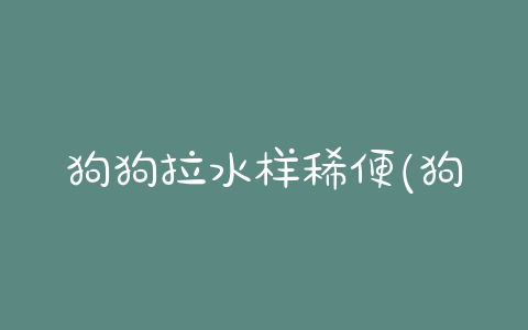 狗狗拉水样稀便(狗狗拉绿色水样便)-警犬训练器材厂家 _警犬训练用品_工作犬训练用品-南京开久警犬装备