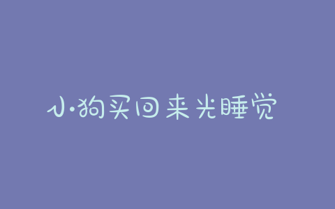 小狗买回来光睡觉 刚买回来的小狗一直在睡觉正常吗-警犬训练器材厂家 _警犬训练用品_工作犬训练用品-南京开久警犬装备