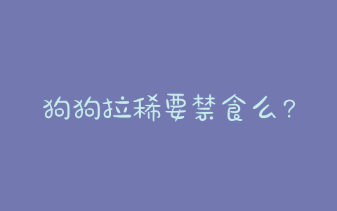 狗狗拉稀要禁食么?狗狗拉稀禁食一天后吃什么-警犬训练器材厂家 _警犬训练用品_工作犬训练用品-南京开久警犬装备