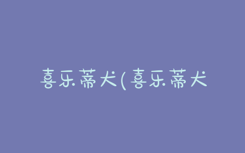 喜乐蒂犬(喜乐蒂犬多少钱一只)-警犬训练器材厂家 _警犬训练用品_工作犬训练用品-南京开久警犬装备