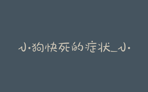 小狗快死的症状_小狗热死的症状-警犬训练器材厂家 _警犬训练用品_工作犬训练用品-南京开久警犬装备