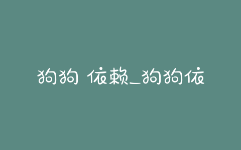 狗狗 依赖_狗狗依赖益生菌怎么办 - 警犬训练器材厂家 _警犬训练用品_工作犬训练用品-南京开久警犬装备-警犬训练器材厂家 _警犬训练用品_工作犬训练用品-南京开久警犬装备