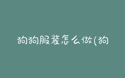 狗狗服装怎么做(狗狗服装批发市场)-警犬训练器材厂家 _警犬训练用品_工作犬训练用品-南京开久警犬装备