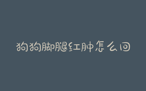 狗狗脚腿红肿怎么回事啊？狗狗烂腿烂脚怎么回事-警犬训练器材厂家 _警犬训练用品_工作犬训练用品-南京开久警犬装备