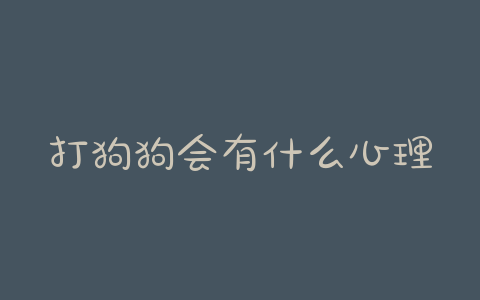 打狗狗会有什么心理(狗狗都需要打什么针) - 警犬训练器材厂家 _警犬训练用品_工作犬训练用品-南京开久警犬装备-警犬训练器材厂家 _警犬训练用品_工作犬训练用品-南京开久警犬装备