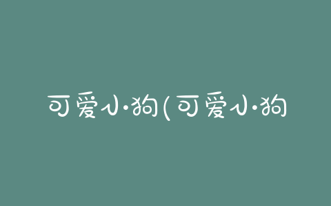 可爱小狗(可爱小狗 *** 大全超萌) - 警犬训练器材厂家 _警犬训练用品_工作犬训练用品-南京开久警犬装备-警犬训练器材厂家 _警犬训练用品_工作犬训练用品-南京开久警犬装备