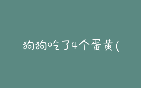 狗狗吃了4个蛋黄(狗狗一周可以吃几个蛋黄) - 警犬训练器材厂家 _警犬训练用品_工作犬训练用品-南京开久警犬装备-警犬训练器材厂家 _警犬训练用品_工作犬训练用品-南京开久警犬装备