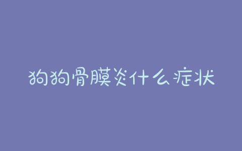 狗狗骨膜炎什么症状？狗狗骨膜炎的症状 - 警犬训练器材厂家 _警犬训练用品_工作犬训练用品-南京开久警犬装备-警犬训练器材厂家 _警犬训练用品_工作犬训练用品-南京开久警犬装备