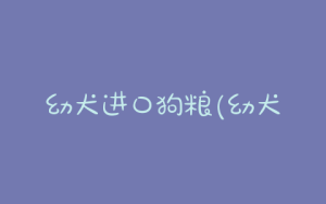 幼犬进口狗粮(幼犬多大可以吃干狗粮)-警犬训练器材厂家 _警犬训练用品_工作犬训练用品-南京开久警犬装备