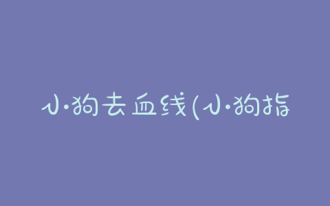 小狗去血线(小狗指甲血线) - 警犬训练器材厂家 _警犬训练用品_工作犬训练用品-南京开久警犬装备-警犬训练器材厂家 _警犬训练用品_工作犬训练用品-南京开久警犬装备