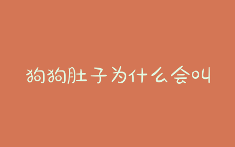 狗狗肚子为什么会叫(狗狗老了肚子为什么变大) - 警犬训练器材厂家 _警犬训练用品_工作犬训练用品-南京开久警犬装备-警犬训练器材厂家 _警犬训练用品_工作犬训练用品-南京开久警犬装备