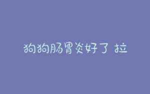 狗狗肠胃炎好了 拉不出是(狗狗肠胃炎拉血)-警犬训练器材厂家 _警犬训练用品_工作犬训练用品-南京开久警犬装备