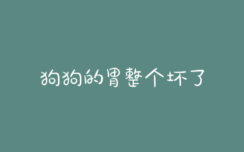 狗狗的胃整个坏了 - 警犬训练器材厂家 _警犬训练用品_工作犬训练用品-南京开久警犬装备-警犬训练器材厂家 _警犬训练用品_工作犬训练用品-南京开久警犬装备