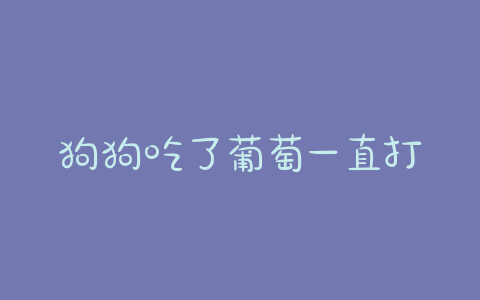 狗狗吃了葡萄一直打嗝(狗狗一直像打嗝) - 警犬训练器材厂家 _警犬训练用品_工作犬训练用品-南京开久警犬装备-警犬训练器材厂家 _警犬训练用品_工作犬训练用品-南京开久警犬装备