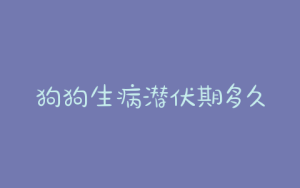狗狗生病潜伏期多久_狗狗冠状潜伏期一般多久发现-警犬训练器材厂家 _警犬训练用品_工作犬训练用品-南京开久警犬装备