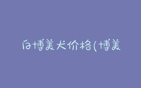 白博美犬价格(博美犬呕吐白泡沫) - 警犬训练器材厂家 _警犬训练用品_工作犬训练用品-南京开久警犬装备-警犬训练器材厂家 _警犬训练用品_工作犬训练用品-南京开久警犬装备