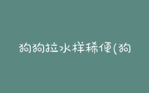 狗狗拉水样稀便(狗狗拉绿色水样便)-警犬训练器材厂家 _警犬训练用品_工作犬训练用品-南京开久警犬装备