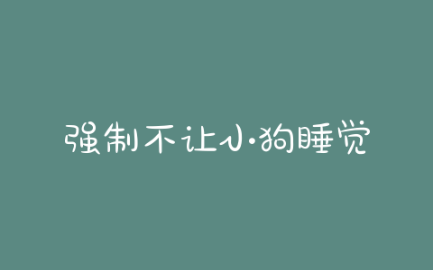强制不让小狗睡觉 - 警犬训练器材厂家 _警犬训练用品_工作犬训练用品-南京开久警犬装备-警犬训练器材厂家 _警犬训练用品_工作犬训练用品-南京开久警犬装备