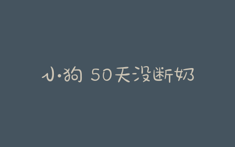 小狗 50天没断奶(小狗多少天断奶) - 警犬训练器材厂家 _警犬训练用品_工作犬训练用品-南京开久警犬装备-警犬训练器材厂家 _警犬训练用品_工作犬训练用品-南京开久警犬装备