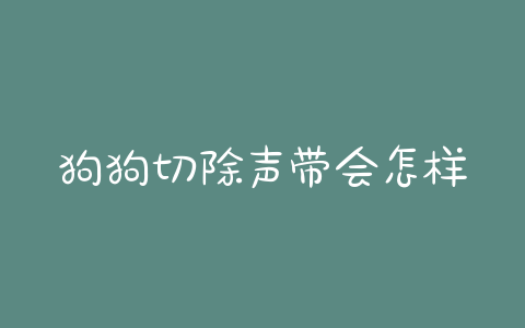 狗狗切除声带会怎样治疗 *** - 警犬训练器材厂家 _警犬训练用品_工作犬训练用品-南京开久警犬装备-警犬训练器材厂家 _警犬训练用品_工作犬训练用品-南京开久警犬装备