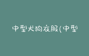 中型犬狗衣服(中型犬适合看家的狗)-警犬训练器材厂家 _警犬训练用品_工作犬训练用品-南京开久警犬装备