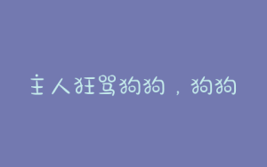 主人狂骂狗狗,狗狗被主人骂了会难过吗-警犬训练器材厂家 _警犬训练用品_工作犬训练用品-南京开久警犬装备
