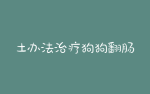 土办法治疗狗狗翻肠子(狗狗皮肤病用什么土办法治疗)-警犬训练器材厂家 _警犬训练用品_工作犬训练用品-南京开久警犬装备
