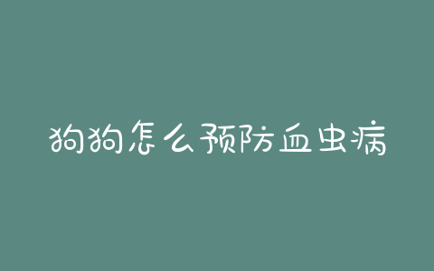 狗狗怎么预防血虫病？狗狗血虫病的症状 - 警犬训练器材厂家 _警犬训练用品_工作犬训练用品-南京开久警犬装备-警犬训练器材厂家 _警犬训练用品_工作犬训练用品-南京开久警犬装备