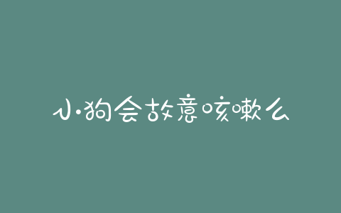 小狗会故意咳嗽么 - 警犬训练器材厂家 _警犬训练用品_工作犬训练用品-南京开久警犬装备-警犬训练器材厂家 _警犬训练用品_工作犬训练用品-南京开久警犬装备