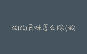狗狗异味怎么除(狗狗异味太大怎么办)-警犬训练器材厂家 _警犬训练用品_工作犬训练用品-南京开久警犬装备