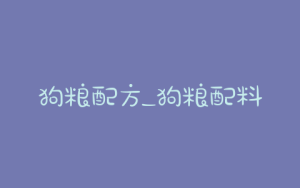 狗粮配方_狗粮配料表-警犬训练器材厂家 _警犬训练用品_工作犬训练用品-南京开久警犬装备