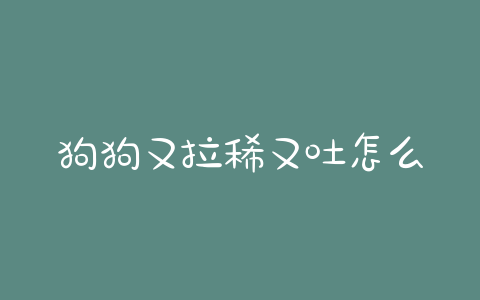 狗狗又拉稀又吐怎么办?狗狗拉稀又吐怎么办? - 警犬训练器材厂家 _警犬训练用品_工作犬训练用品-南京开久警犬装备-警犬训练器材厂家 _警犬训练用品_工作犬训练用品-南京开久警犬装备