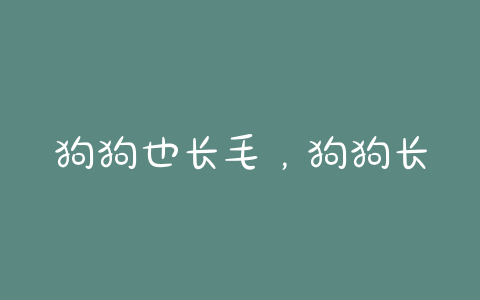 狗狗也长毛，狗狗长毛发吃什么 - 警犬训练器材厂家 _警犬训练用品_工作犬训练用品-南京开久警犬装备-警犬训练器材厂家 _警犬训练用品_工作犬训练用品-南京开久警犬装备