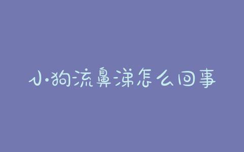 小狗流鼻涕怎么回事儿?小狗一直打喷嚏流鼻涕是怎么回事 - 警犬训练器材厂家 _警犬训练用品_工作犬训练用品-南京开久警犬装备-警犬训练器材厂家 _警犬训练用品_工作犬训练用品-南京开久警犬装备