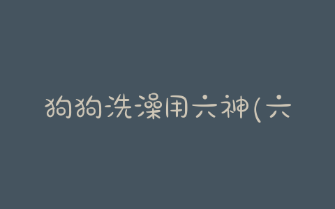 狗狗洗澡用六神(六神香皂可以洗澡吗) - 警犬训练器材厂家 _警犬训练用品_工作犬训练用品-南京开久警犬装备-警犬训练器材厂家 _警犬训练用品_工作犬训练用品-南京开久警犬装备