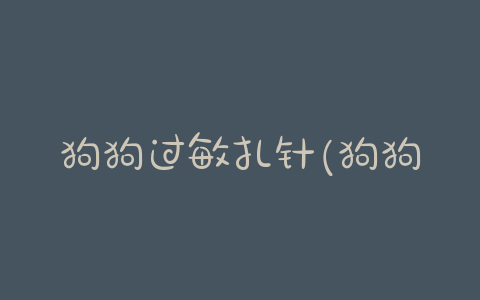 狗狗过敏扎针(狗狗扎针 *** ) - 警犬训练器材厂家 _警犬训练用品_工作犬训练用品-南京开久警犬装备-警犬训练器材厂家 _警犬训练用品_工作犬训练用品-南京开久警犬装备