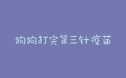 狗狗打完第三针疫苗可以洗澡吗 - 警犬训练器材厂家 _警犬训练用品_工作犬训练用品-南京开久警犬装备-警犬训练器材厂家 _警犬训练用品_工作犬训练用品-南京开久警犬装备