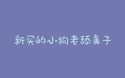 新买的小狗老舔鼻子 - 警犬训练器材厂家 _警犬训练用品_工作犬训练用品-南京开久警犬装备-警犬训练器材厂家 _警犬训练用品_工作犬训练用品-南京开久警犬装备