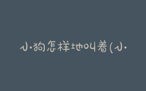 小狗怎样地叫着(小狗怎样叫简谱)-警犬训练器材厂家 _警犬训练用品_工作犬训练用品-南京开久警犬装备