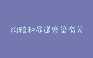 狗粮和尿道感染有关吗-警犬训练器材厂家 _警犬训练用品_工作犬训练用品-南京开久警犬装备