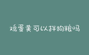 鸡蛋黄可以拌狗粮吗？鸡蛋拌狗粮可以给狗狗喂吗-警犬训练器材厂家 _警犬训练用品_工作犬训练用品-南京开久警犬装备