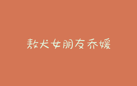 敖犬女朋友乔媛 - 警犬训练器材厂家 _警犬训练用品_工作犬训练用品-南京开久警犬装备-警犬训练器材厂家 _警犬训练用品_工作犬训练用品-南京开久警犬装备