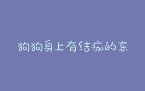 狗狗身上有结痂的东西是什么样子的-警犬训练器材厂家 _警犬训练用品_工作犬训练用品-南京开久警犬装备
