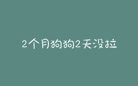 2个月狗狗2天没拉屎 - 警犬训练器材厂家 _警犬训练用品_工作犬训练用品-南京开久警犬装备-警犬训练器材厂家 _警犬训练用品_工作犬训练用品-南京开久警犬装备