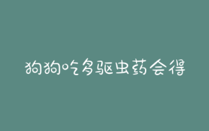 狗狗吃多驱虫药会得胰腺炎嘛-警犬训练器材厂家 _警犬训练用品_工作犬训练用品-南京开久警犬装备