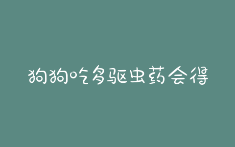 狗狗吃多驱虫药会得胰腺炎嘛 - 警犬训练器材厂家 _警犬训练用品_工作犬训练用品-南京开久警犬装备-警犬训练器材厂家 _警犬训练用品_工作犬训练用品-南京开久警犬装备