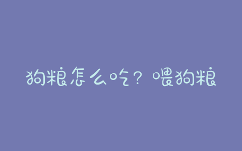 狗粮怎么吃？喂狗粮的正确 *** - 警犬训练器材厂家 _警犬训练用品_工作犬训练用品-南京开久警犬装备-警犬训练器材厂家 _警犬训练用品_工作犬训练用品-南京开久警犬装备