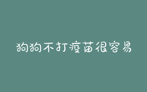 狗狗不打疫苗很容易得犬瘟吗？ - 警犬训练器材厂家 _警犬训练用品_工作犬训练用品-南京开久警犬装备-警犬训练器材厂家 _警犬训练用品_工作犬训练用品-南京开久警犬装备